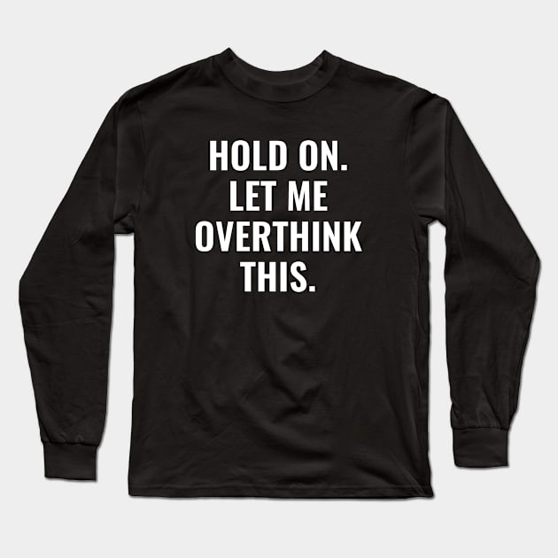 Let Me Overthink This Long Sleeve T-Shirt by CreativeJourney